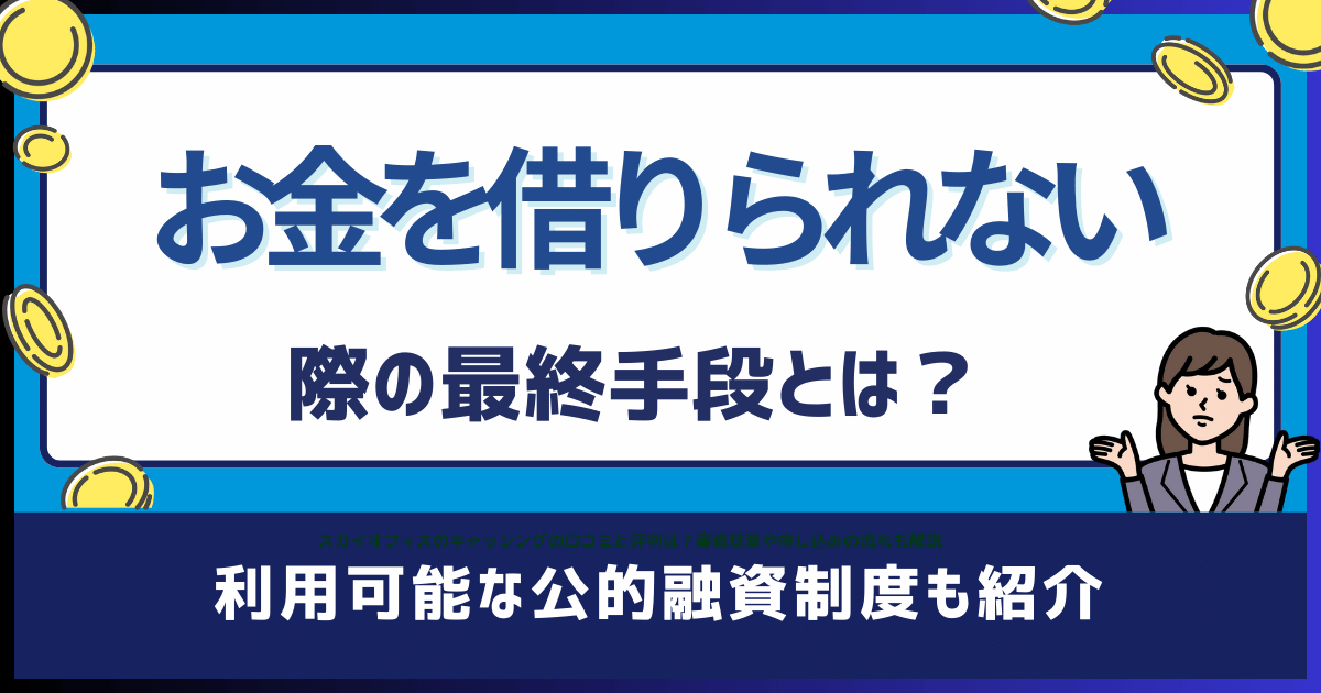 最後の砦】お金を借りられない際の最終手段とは？利用可能な公的融資制度も紹介！ - MyDollar Digest