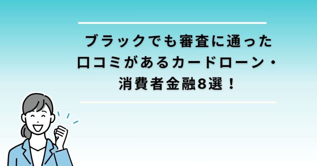 ブラックでも審査に通った口コミがあるカードローン・消費者金融8選